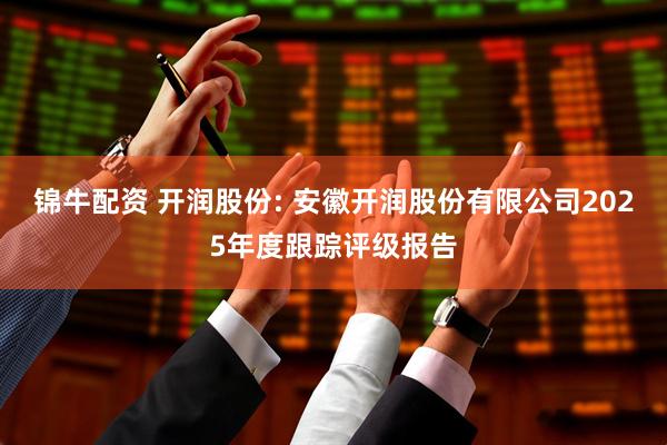 锦牛配资 开润股份: 安徽开润股份有限公司2025年度跟踪评级报告