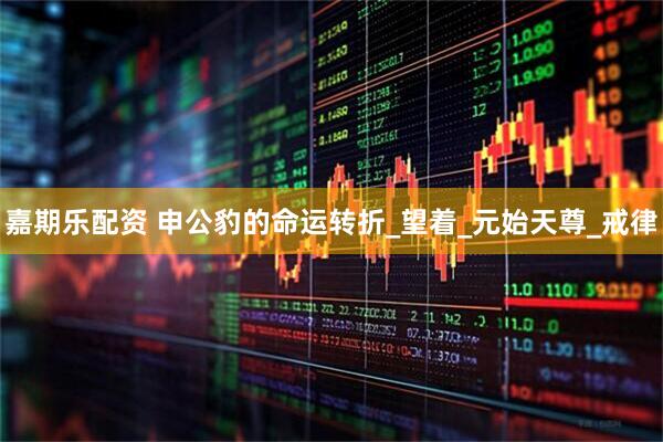 嘉期乐配资 申公豹的命运转折_望着_元始天尊_戒律