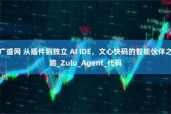 广盛网 从插件到独立 AI IDE，文心快码的智能伙伴之路_Zulu_Agent_代码