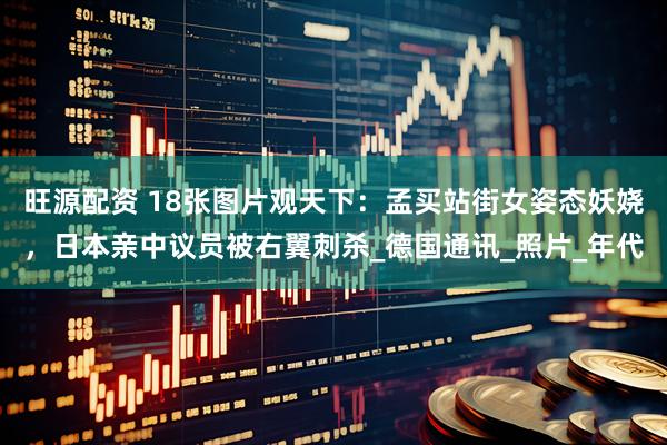 旺源配资 18张图片观天下：孟买站街女姿态妖娆，日本亲中议员被右翼刺杀_德国通讯_照片_年代