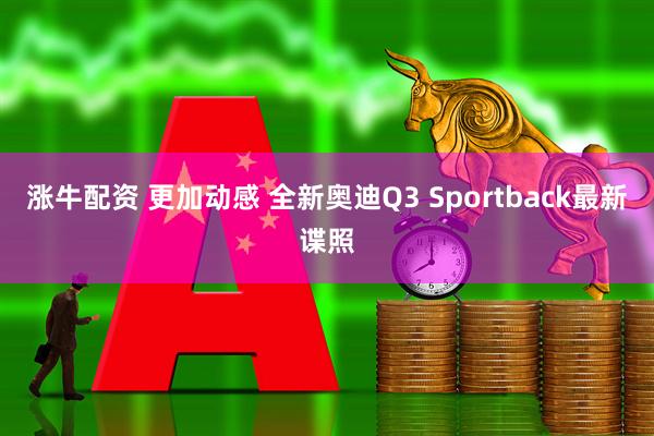 涨牛配资 更加动感 全新奥迪Q3 Sportback最新谍照