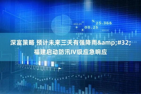 深富策略 预计未来三天有强降雨&#32;福建启动防汛Ⅳ级应急响应