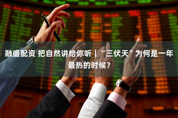 融盛配资 把自然讲给你听｜“三伏天”为何是一年最热的时候？