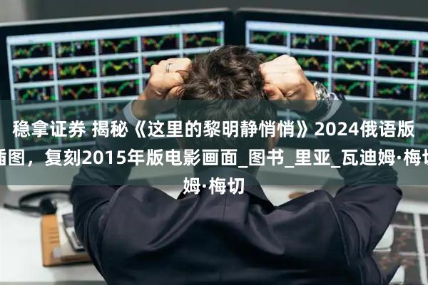 稳拿证券 揭秘《这里的黎明静悄悄》2024俄语版插图，复刻2015年版电影画面_图书_里亚_瓦迪姆·梅切