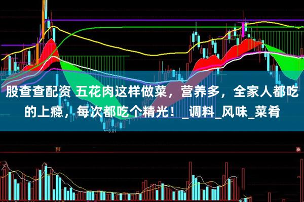 股查查配资 五花肉这样做菜，营养多，全家人都吃的上瘾，每次都吃个精光！_调料_风味_菜肴