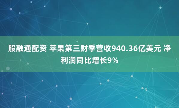 股融通配资 苹果第三财季营收940.36亿美元 净利润同比增长9%