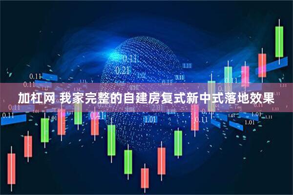 加杠网 我家完整的自建房复式新中式落地效果