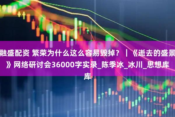 融盛配资 繁荣为什么这么容易毁掉？｜《逝去的盛景》网络研讨会36000字实录_陈季冰_冰川_思想库