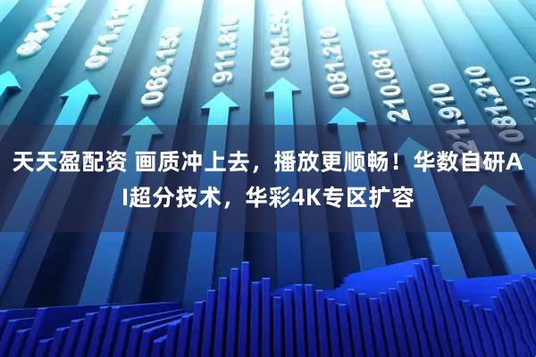 天天盈配资 画质冲上去，播放更顺畅！华数自研AI超分技术，华彩4K专区扩容