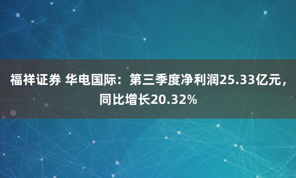 福祥证券 华电国际：第三季度净利润25.33亿元，同比增长20.32%