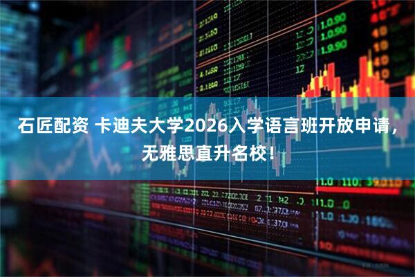 石匠配资 卡迪夫大学2026入学语言班开放申请，无雅思直升名校！