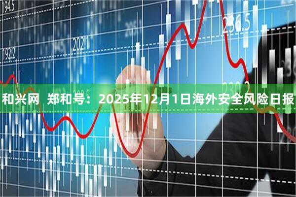 和兴网  郑和号：2025年12月1日海外安全风险日报