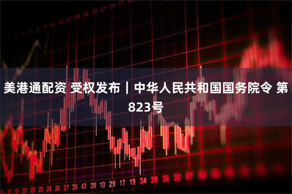 美港通配资 受权发布｜中华人民共和国国务院令 第823号