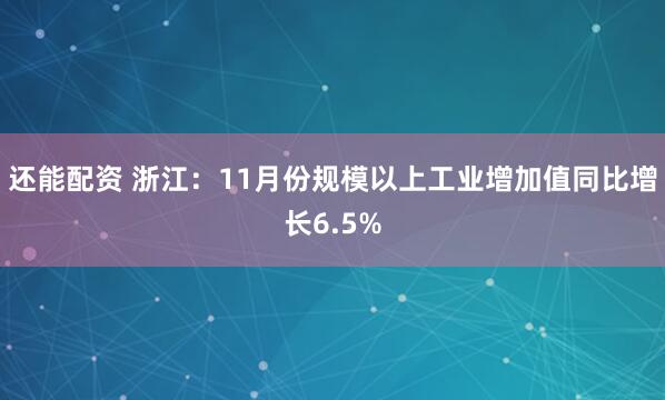 还能配资 浙江：11月份规模以上工业增加值同比增长6.5%