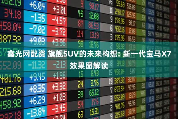 鑫光网配资 旗舰SUV的未来构想: 新一代宝马X7效果图解读