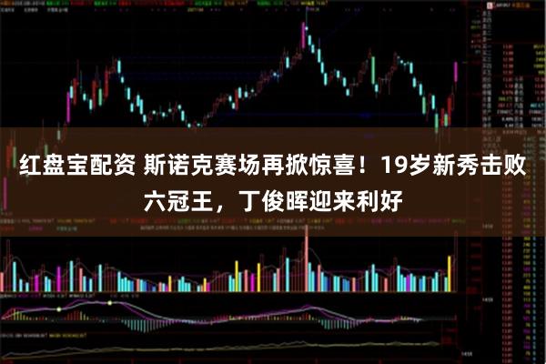 红盘宝配资 斯诺克赛场再掀惊喜！19岁新秀击败六冠王，丁俊晖迎来利好