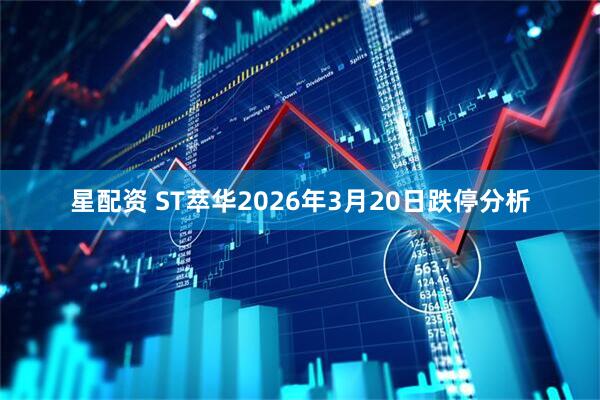 星配资 ST萃华2026年3月20日跌停分析